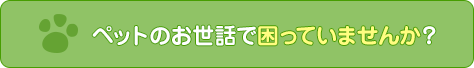 ペットのお世話で困っていませんか？