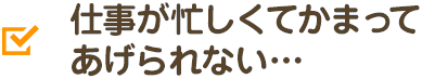 仕事が忙しくてかまってあげられない…