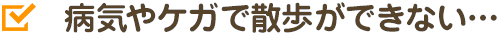 病気やケガで散歩ができない…