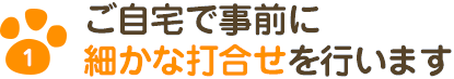 ご自宅で事前に細かな打合せを行います